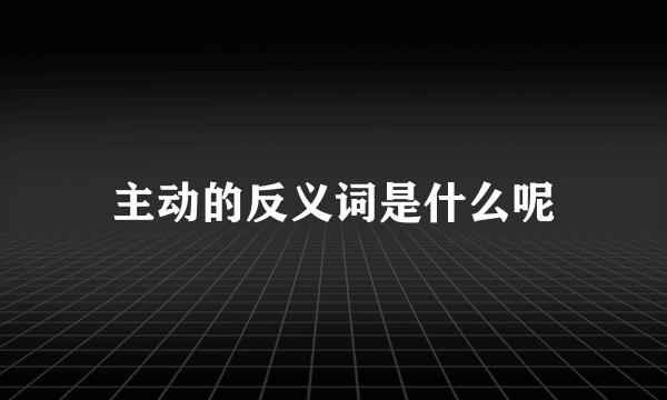 主动的反义词是什么呢