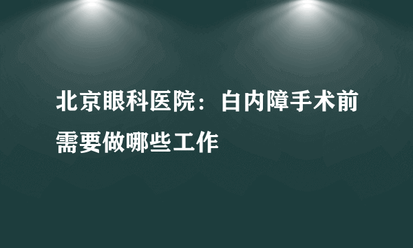 北京眼科医院：白内障手术前需要做哪些工作