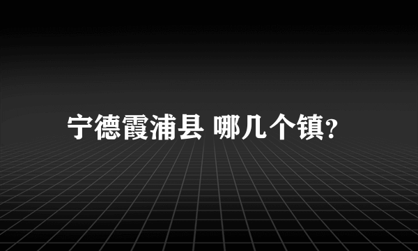 宁德霞浦县 哪几个镇？