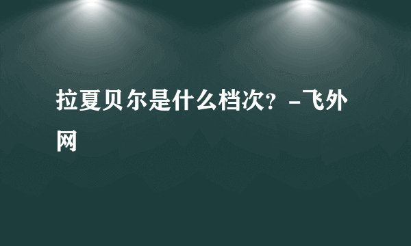 拉夏贝尔是什么档次？-飞外网