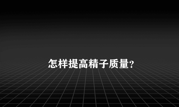 
        怎样提高精子质量？
    