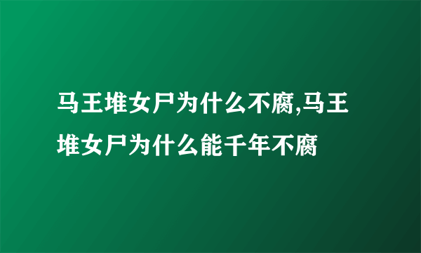 马王堆女尸为什么不腐,马王堆女尸为什么能千年不腐