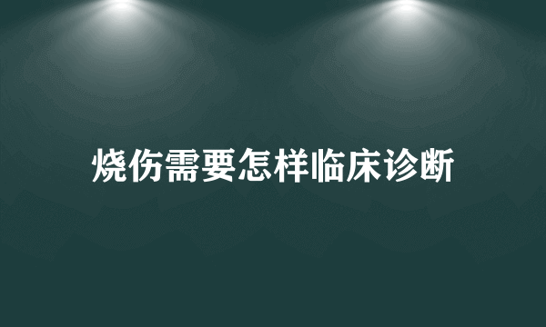 烧伤需要怎样临床诊断