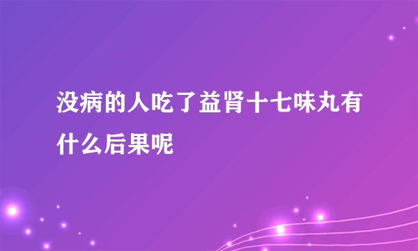 没病的人吃了益肾十七味丸有什么后果呢