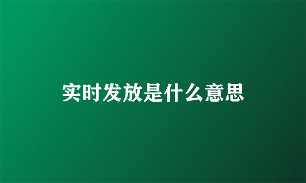 实时发放是什么意思