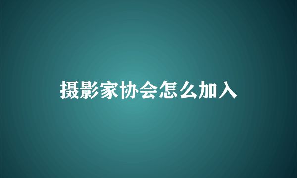 摄影家协会怎么加入