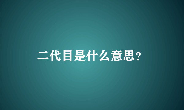 二代目是什么意思？