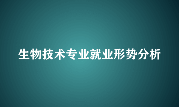 生物技术专业就业形势分析