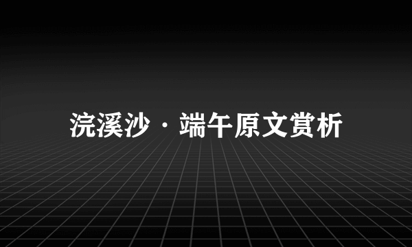 浣溪沙·端午原文赏析