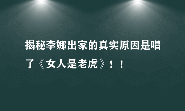 揭秘李娜出家的真实原因是唱了《女人是老虎》！！