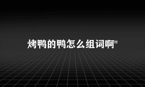 烤鸭的鸭怎么组词啊