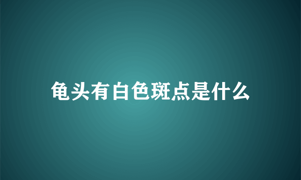 龟头有白色斑点是什么