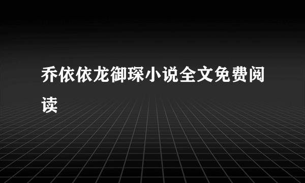 乔依依龙御琛小说全文免费阅读