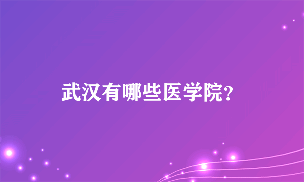 武汉有哪些医学院？