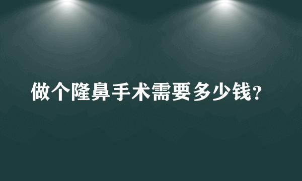 做个隆鼻手术需要多少钱？