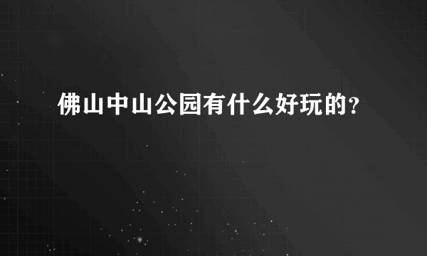 佛山中山公园有什么好玩的？