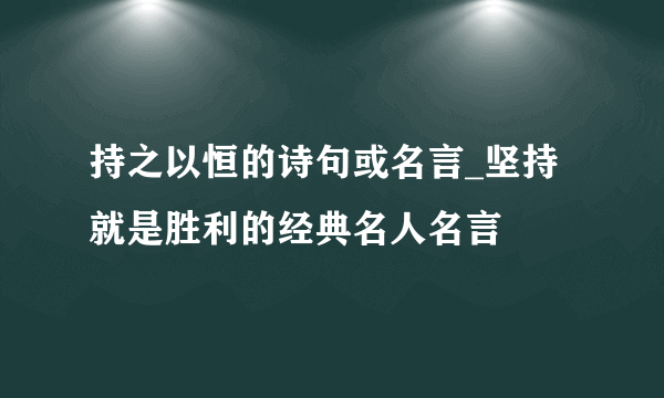 持之以恒的诗句或名言_坚持就是胜利的经典名人名言