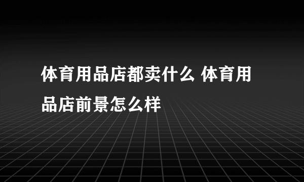 体育用品店都卖什么 体育用品店前景怎么样