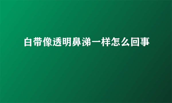 白带像透明鼻涕一样怎么回事