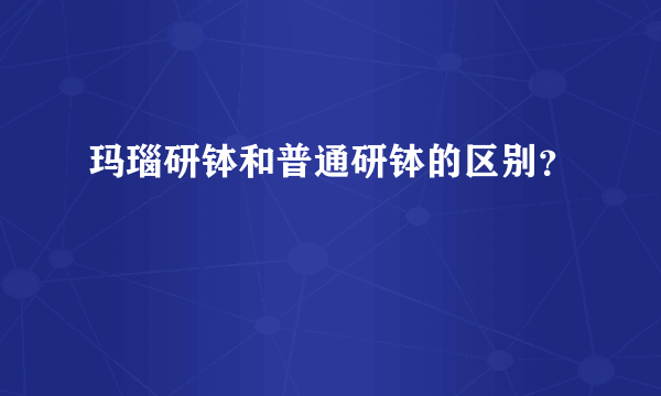 玛瑙研钵和普通研钵的区别？