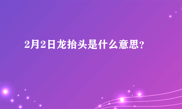 2月2日龙抬头是什么意思？