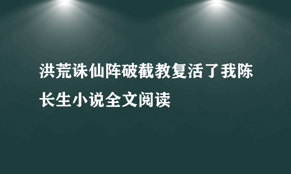 洪荒诛仙阵破截教复活了我陈长生小说全文阅读