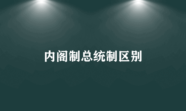 内阁制总统制区别