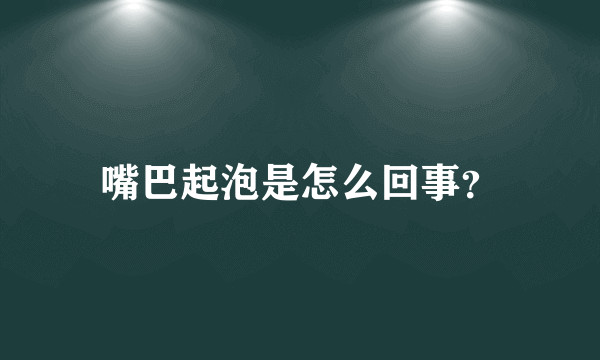 嘴巴起泡是怎么回事？