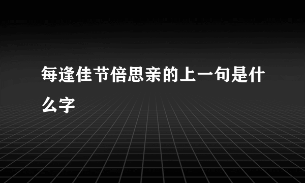 每逢佳节倍思亲的上一句是什么字