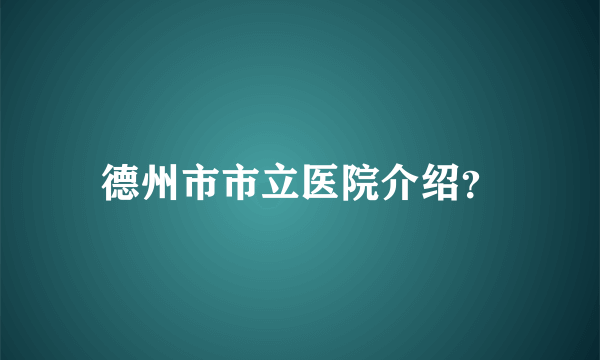 德州市市立医院介绍？