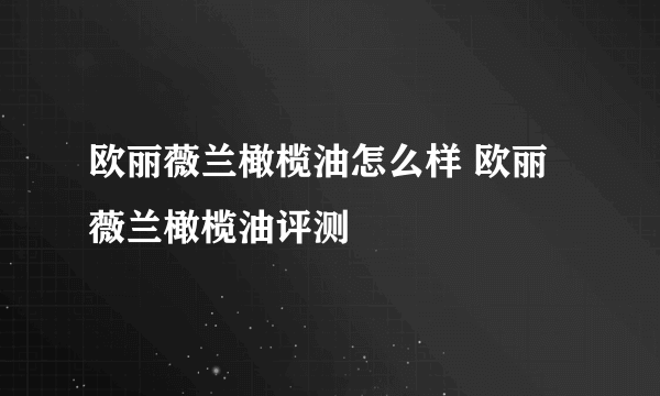 欧丽薇兰橄榄油怎么样 欧丽薇兰橄榄油评测