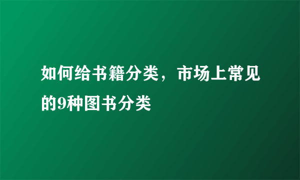 如何给书籍分类，市场上常见的9种图书分类