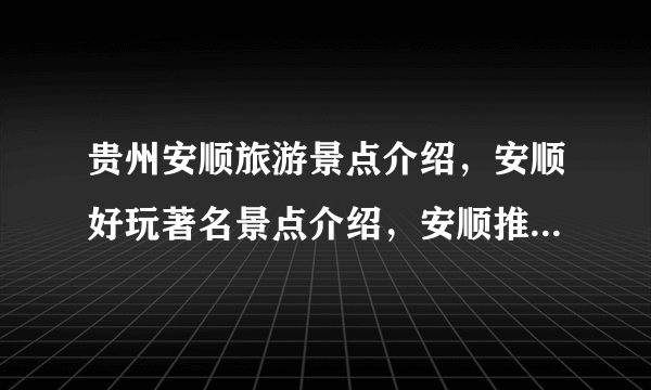 贵州安顺旅游景点介绍，安顺好玩著名景点介绍，安顺推荐去五景点