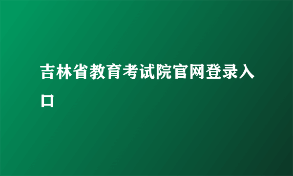 吉林省教育考试院官网登录入口