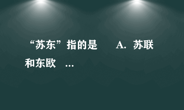 “苏东”指的是      A.  苏联和东欧    B.  苏联东部    C.  中东    D.  俄罗斯