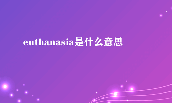 euthanasia是什么意思