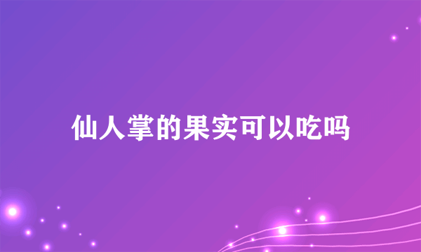 仙人掌的果实可以吃吗