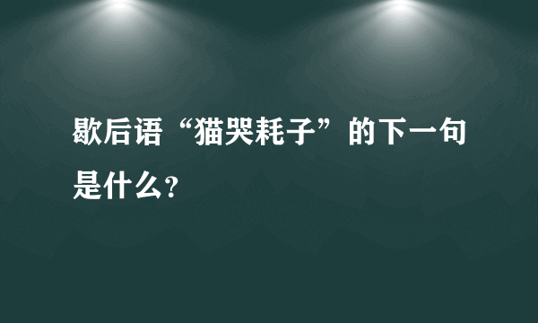 歇后语“猫哭耗子”的下一句是什么？