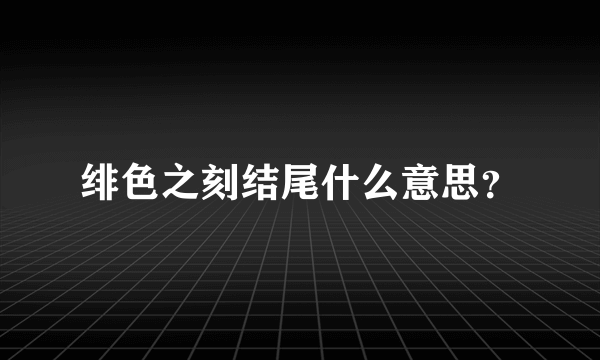 绯色之刻结尾什么意思？