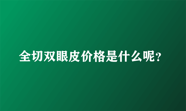 全切双眼皮价格是什么呢？