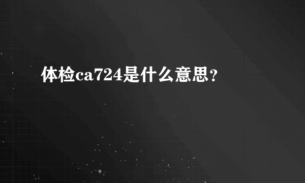 体检ca724是什么意思？