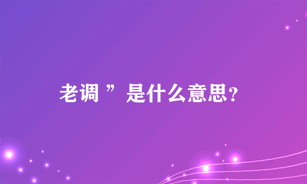 老调 ”是什么意思？