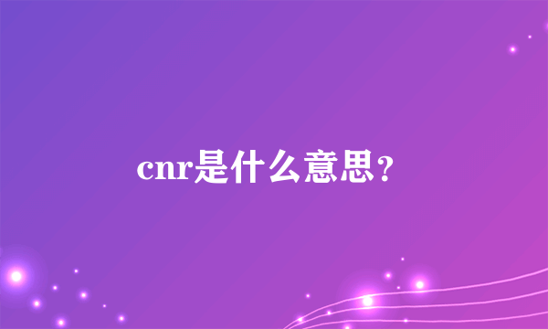 cnr是什么意思？