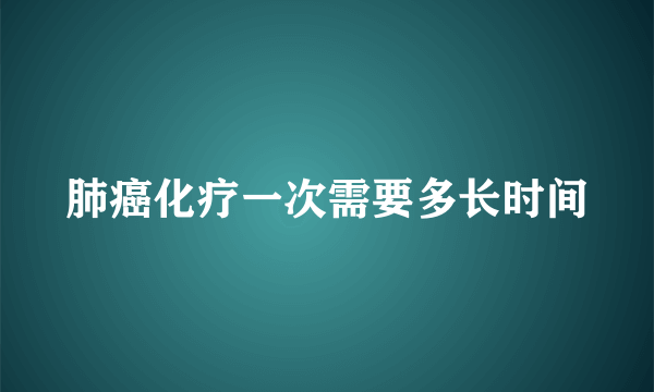 肺癌化疗一次需要多长时间