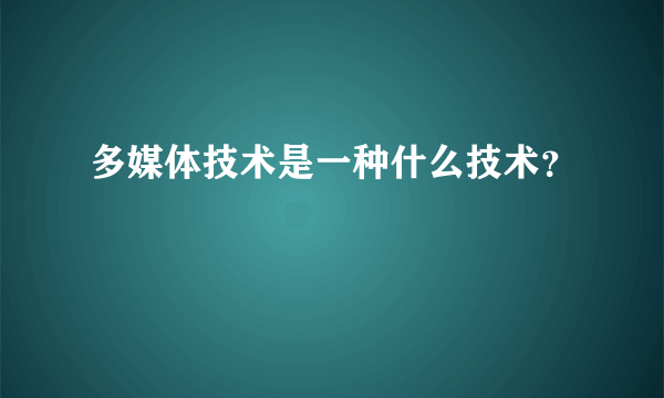 多媒体技术是一种什么技术？