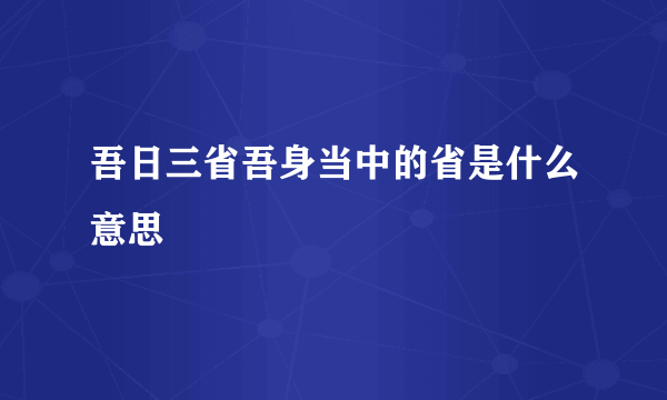 吾日三省吾身当中的省是什么意思