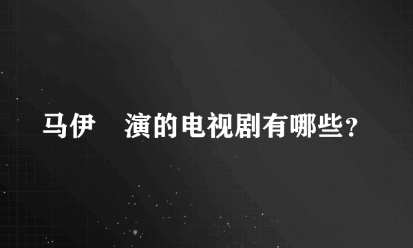 马伊琍演的电视剧有哪些？