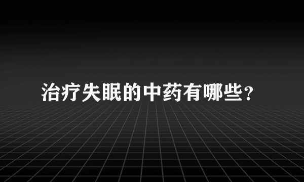 治疗失眠的中药有哪些？