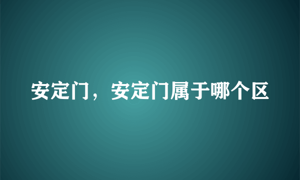 安定门，安定门属于哪个区