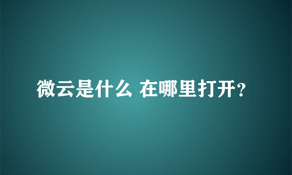 微云是什么 在哪里打开？